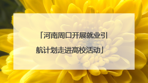 河南周口开展就业引航计划走进高校活动