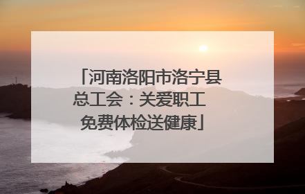 河南洛阳市洛宁县总工会：关爱职工 免费体检送健康