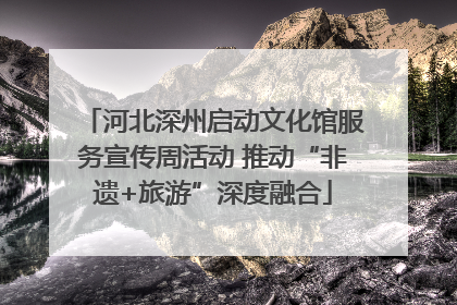 河北深州启动文化馆服务宣传周活动 推动“非遗+旅游”深度融合