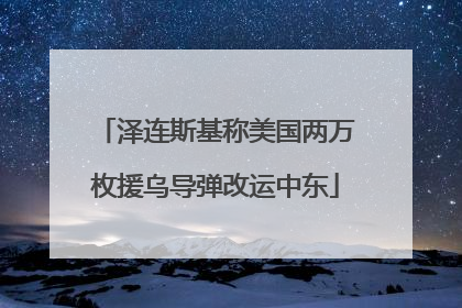泽连斯基称美国两万枚援乌导弹改运中东