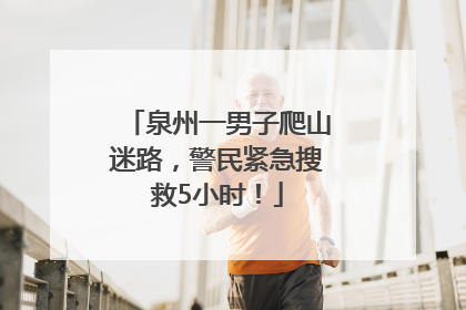 泉州一男子爬山迷路，警民紧急搜救5小时！