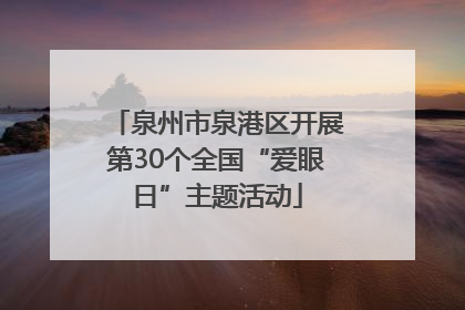 泉州市泉港区开展第30个全国“爱眼日”主题活动