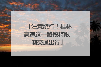 注意绕行！桂林高速这一路段将限制交通出行