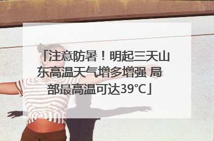 注意防暑！明起三天山东高温天气增多增强 局部最高温可达39℃