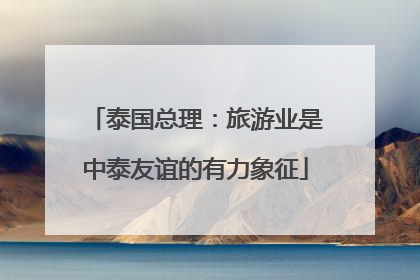 泰国总理：旅游业是中泰友谊的有力象征
