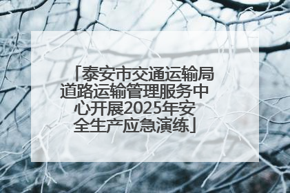 泰安市交通运输局道路运输管理服务中心开展2025年安全生产应急演练