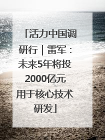 活力中国调研行｜雷军：未来5年将投2000亿元用于核心技术研发