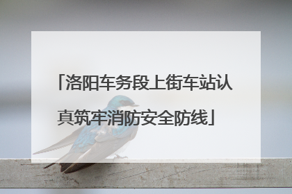 洛阳车务段上街车站认真筑牢消防安全防线