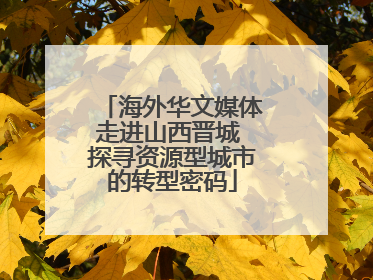 海外华文媒体走进山西晋城 探寻资源型城市的转型密码