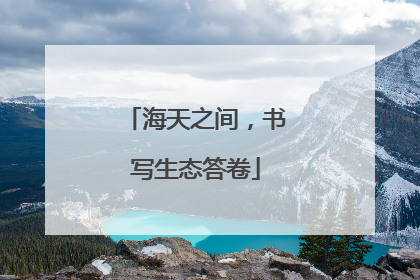 海天之间，书写生态答卷