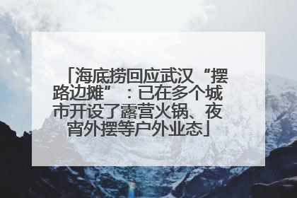 海底捞回应武汉“摆路边摊”：已在多个城市开设了露营火锅、夜宵外摆等户外业态