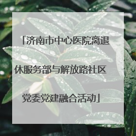 济南市中心医院离退休服务部与解放路社区党委党建融合活动