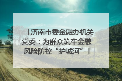 济南市委金融办机关党委：为群众筑牢金融风险防控“护城河”