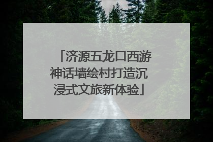 济源五龙口西游神话墙绘村打造沉浸式文旅新体验