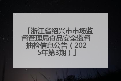 浙江省绍兴市市场监督管理局食品安全监督抽检信息公告（2025年第3期）