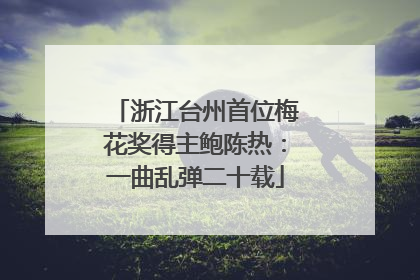 浙江台州首位梅花奖得主鲍陈热：一曲乱弹二十载