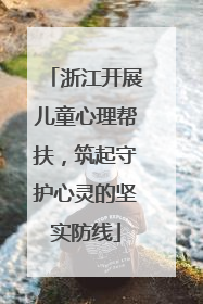 浙江开展儿童心理帮扶，筑起守护心灵的坚实防线