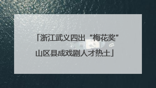浙江武义四出“梅花奖” 山区县成戏剧人才热土