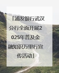 浦发银行武汉分行全面开展2025年普及金融知识万里行宣传活动
