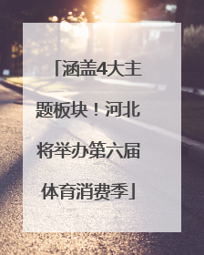涵盖4大主题板块！河北将举办第六届体育消费季
