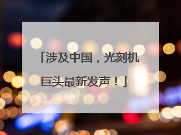 涉及中国，光刻机巨头最新发声！
