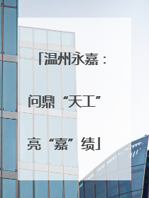 温州永嘉：问鼎“天工”亮“嘉”绩
