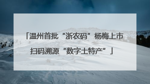 温州首批“浙农码”杨梅上市 扫码溯源“数字土特产”