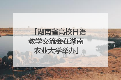 湖南省高校日语教学交流会在湖南农业大学举办
