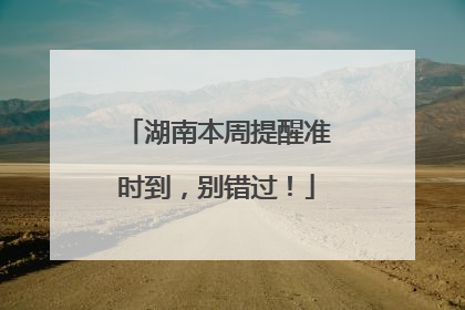 湖南本周提醒准时到，别错过！
