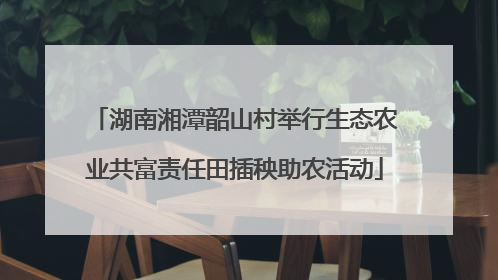 湖南湘潭韶山村举行生态农业共富责任田插秧助农活动