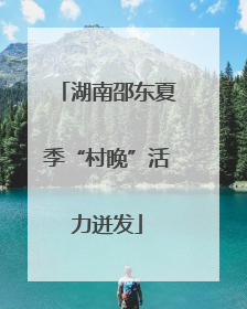 湖南邵东夏季“村晚”活力迸发