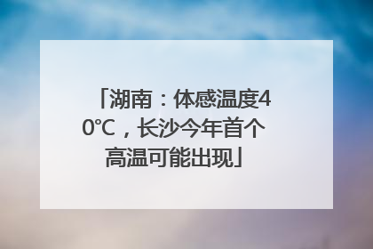 湖南：体感温度40℃，长沙今年首个高温可能出现