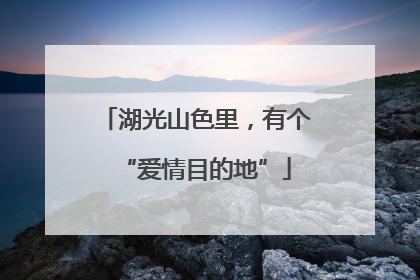 湖光山色里，有个“爱情目的地”