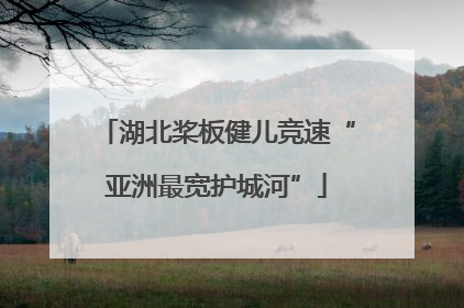 湖北桨板健儿竞速“亚洲最宽护城河”