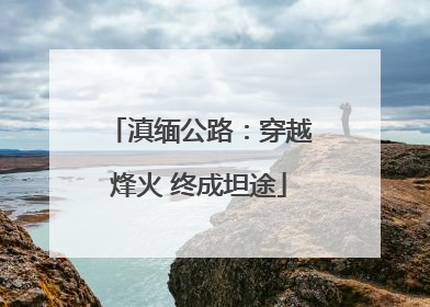 滇缅公路：穿越烽火 终成坦途
