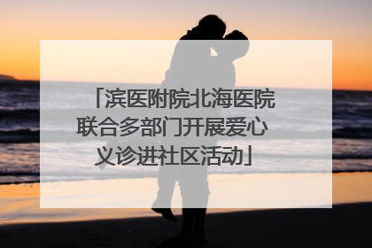 滨医附院北海医院联合多部门开展爱心义诊进社区活动