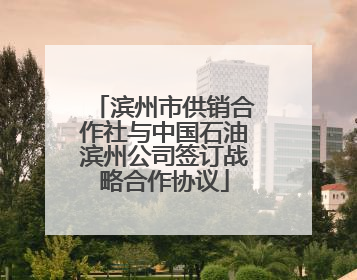 滨州市供销合作社与中国石油滨州公司签订战略合作协议