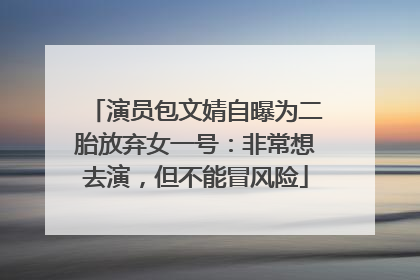 演员包文婧自曝为二胎放弃女一号：非常想去演，但不能冒风险