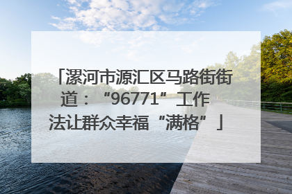 漯河市源汇区马路街街道：“96771”工作法让群众幸福“满格”