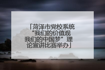 菏泽市党校系统“我们的价值观 我们的中国梦”理论宣讲比赛举办