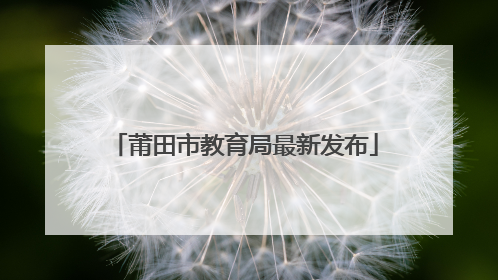 莆田市教育局最新发布