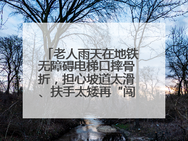 老人雨天在地铁无障碍电梯口摔骨折，担心坡道太滑、扶手太矮再“闯祸”！