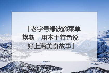 老字号绿波廊菜单焕新，用本土特色说好上海美食故事