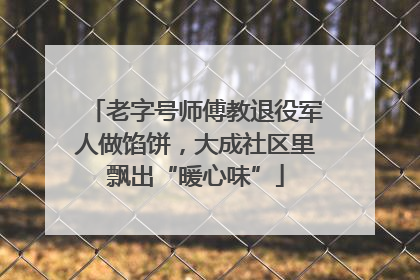 老字号师傅教退役军人做馅饼，大成社区里飘出“暖心味”