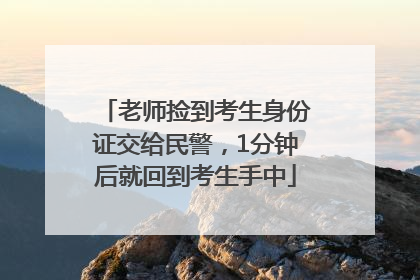 老师捡到考生身份证交给民警，1分钟后就回到考生手中