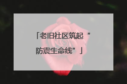 老旧社区筑起“防震生命线”