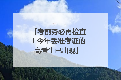 考前务必再检查！今年丢准考证的高考生已出现