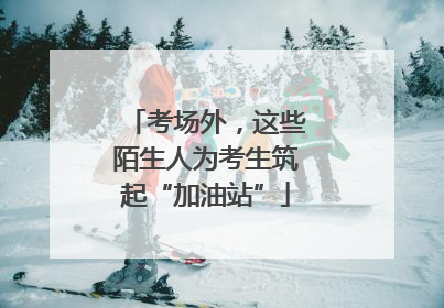 考场外，这些陌生人为考生筑起“加油站”