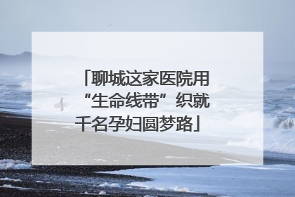 聊城这家医院用“生命线带”织就千名孕妇圆梦路
