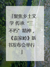 聚焦乡土文学 传承“三不朽”精神，《袁家岭》新书发布会举行